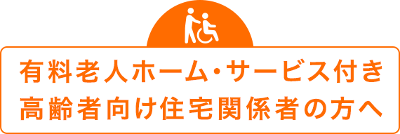 有料老人ホーム・サービス付き 高齢者向け住宅関係者の方へ